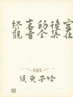 终末的后宫免费观看全集在线观看高清动漫