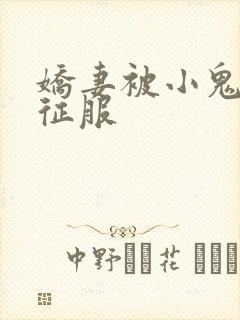 娇妻被小鬼巨茎征服