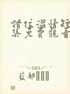 错位温情短剧全集免费观看