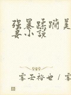 强暴蹂躏美丽人妻小说