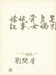 嫦娥奔月是神话故事,女娲补天也是神话故事封面