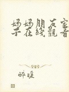 妈妈朋友家的儿子在线观看