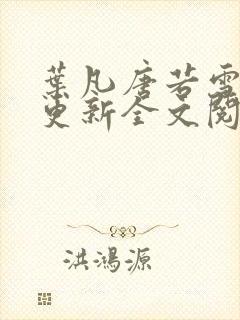 叶凡唐若雪最新更新全文阅读