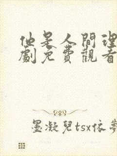 他是人间理想短剧免费观看