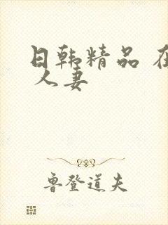 日韩精品 在线 人妻