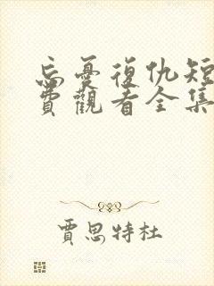 忘忧复仇短剧免费观看全集