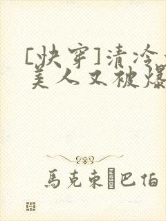[快穿]清冷大美人又被爆了