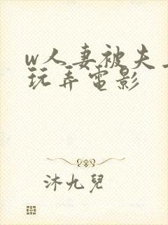 w人妻被夫上司玩弄电影