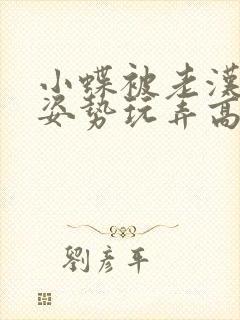 小蝶被老汉各种姿势玩弄高h小说