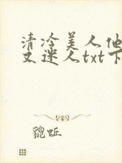 清冷美人他脆弱又迷人txt下载