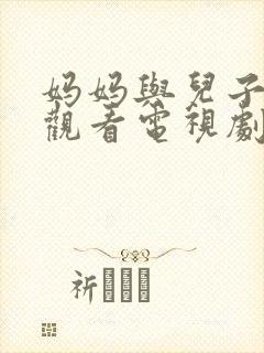 妈妈与儿子免费观看电视剧全集高清