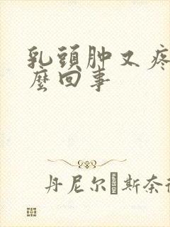 乳头肿又疼是怎么回事