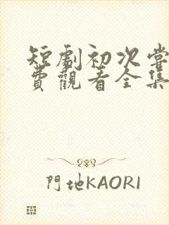 短剧初次尝鲜免费观看全集高清