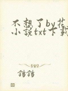 不想了by花卷小说txt下载
