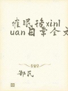 催眠后xinluan日常全文免费阅读最新章