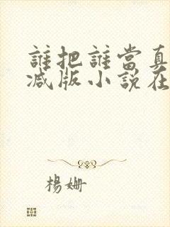 谁把谁当真无删减版小说在线观看