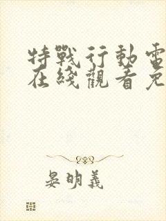 特战行动电视剧在线观看免费高清