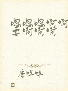 嗯嗯嗯啊啊啊不要啊啊啊