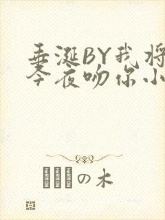 垂涎BY我将在今夜吻你小说免费阅读
