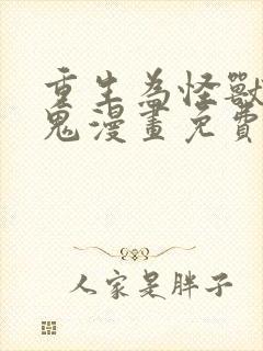 重生为怪兽什么鬼漫画免费阅读