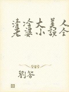 清冷大美人是我老婆小说全文阅读
