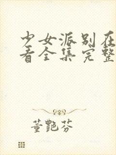 少女派别在线观看全集完整版高清