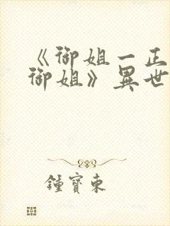 《御姐一正太—御姐》异世界免费观看