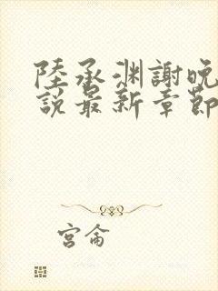 陆承渊谢晚星小说最新章节更新时间