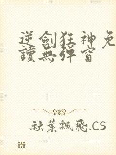 逆剑狂神免费阅读无弹窗