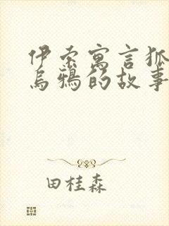 伊索寓言狐狸和乌鸦的故事原文