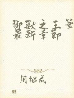 御兽之王笔趣阁最新章节