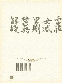 解禁男女电影在线无删减版免费观看