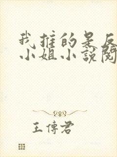 我推的是反派大小姐小说阅读全文