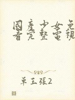 国产少女免费观看完整电视剧