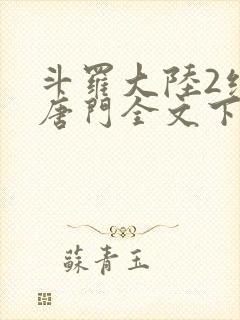 斗罗大陆2绝世唐门全文下载