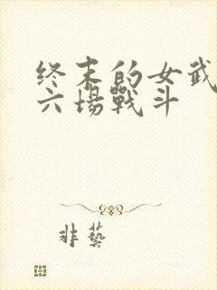 终末的女武神第六场战斗