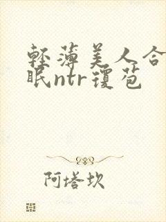 轻薄美人合集催眠ntr琼苞