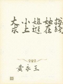 大小姐她总是不求上进在线阅读