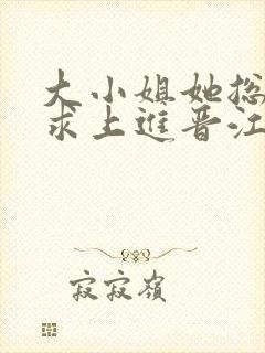 大小姐她总是不求上进晋江