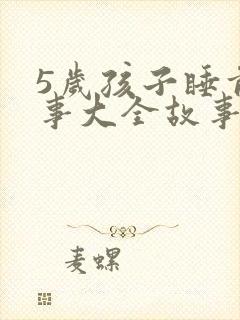 5岁孩子睡前故事大全故事精选