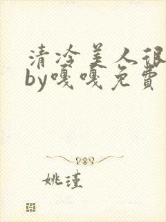 清冷美人很重欲by嘎嘎免费阅读小说