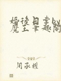 婚后日常by大魔王笔趣阁txt