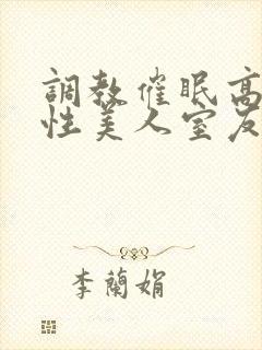 调教催眠高冷双性美人室友
