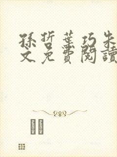 孙哲叶巧朱颜全文免费阅读