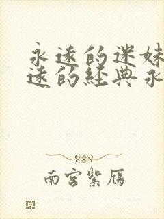 永远的迷妹网永远的经典永远的