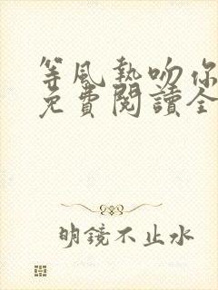 等风热吻你小说免费阅读全文无窗口