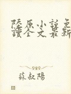 陆原小说免费阅读全文最新章节