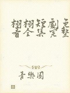 栩栩短剧免费观看全集完整版高清