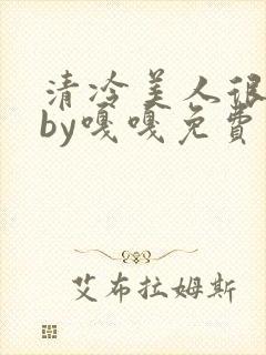 清冷美人很重欲by嘎嘎免费阅读小说txt