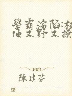 学霸沦陷:校霸他又野又撩小说免费阅